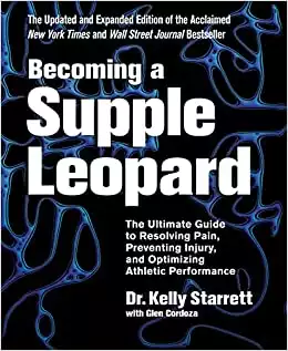 Becoming a Supple Leopard: The Ultimate Guide to Resolving Pain, Preventing Injury, and Optimizing Athletic Performance